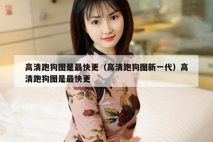 高清跑狗图是最快更（高清跑狗图新一代）高清跑狗图是最快更